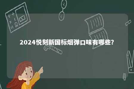 2024悦刻新国标烟弹口味有哪些

？ 